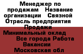 Менеджер по продажам › Название организации ­ Связной › Отрасль предприятия ­ Продажи › Минимальный оклад ­ 25 000 - Все города Работа » Вакансии   . Московская обл.,Электрогорск г.